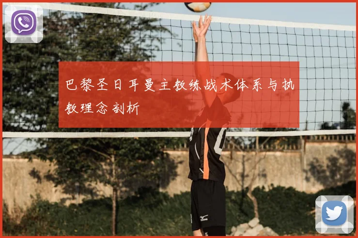 巴黎圣日耳曼主教练战术体系与执教理念剖析