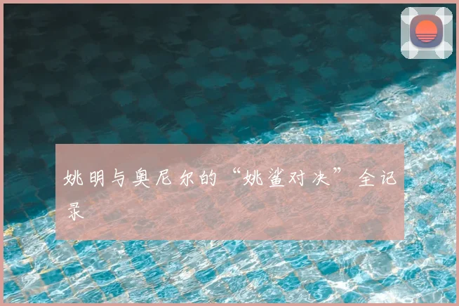 姚明与奥尼尔的“姚鲨对决”全记录