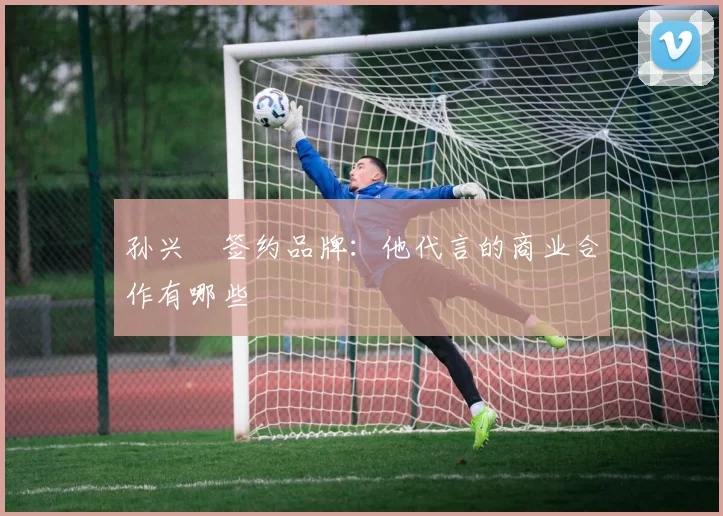 孙兴慜签约品牌:他代言的商业合作有哪些