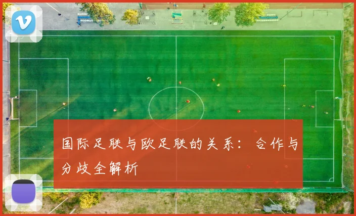 国际足联与欧足联的关系：合作与分歧全解析