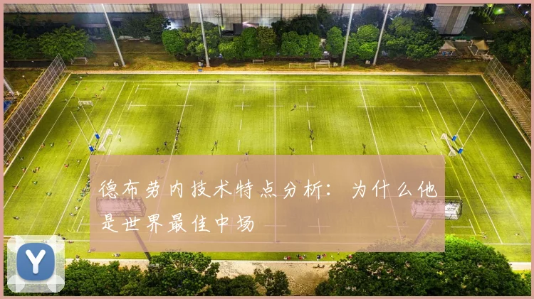 德布劳内技术特点分析：为什么他是世界最佳中场