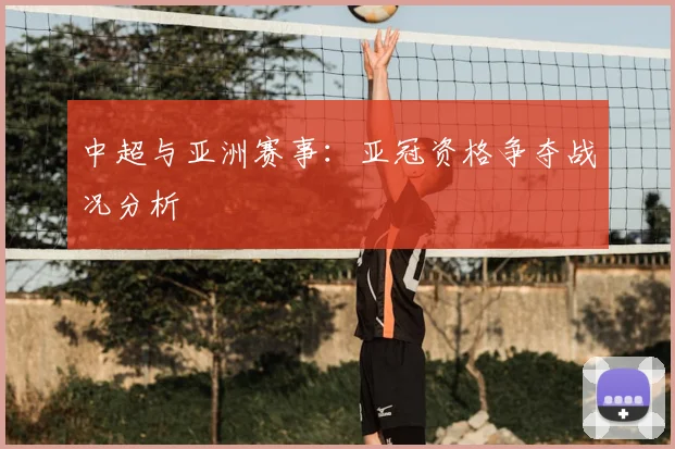 中超与亚洲赛事：亚冠资格争夺战况分析