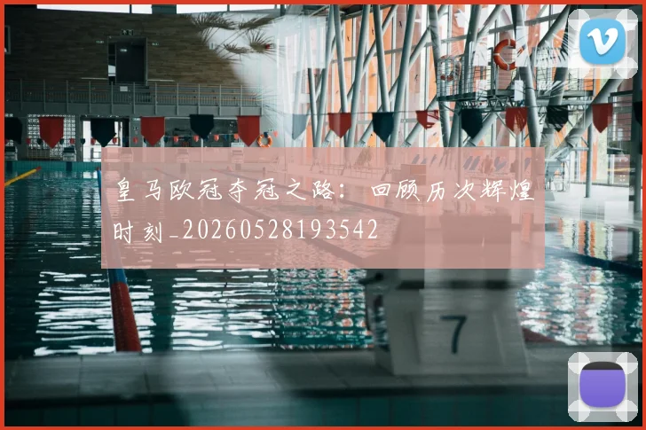 皇马欧冠夺冠之路:回顾历次辉煌时刻_20260528193542