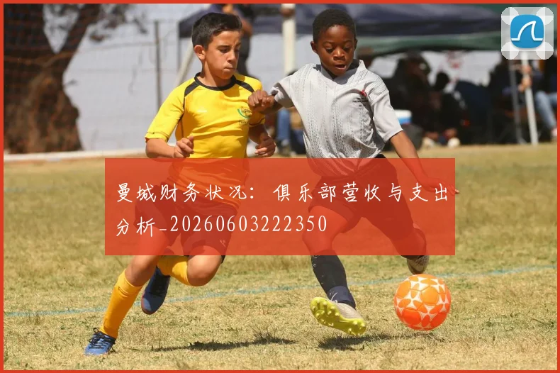 曼城财务状况：俱乐部营收与支出分析_20260603222350