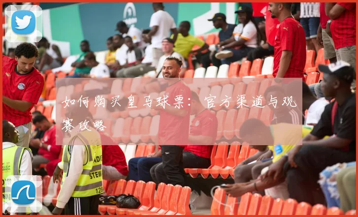 如何购买皇马球票：官方渠道与观赛攻略