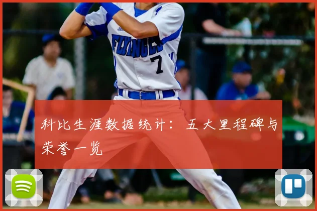 科比生涯数据统计：五大里程碑与荣誉一览
