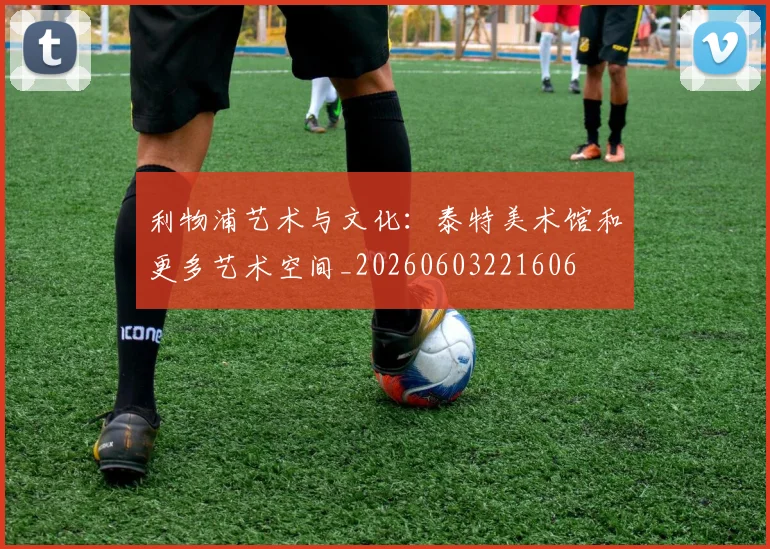 利物浦艺术与文化:泰特美术馆和更多艺术空间_20260603221606