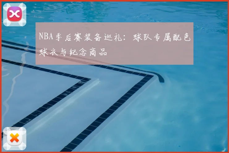 NBA季后赛装备巡礼：球队专属配色球衣与纪念商品