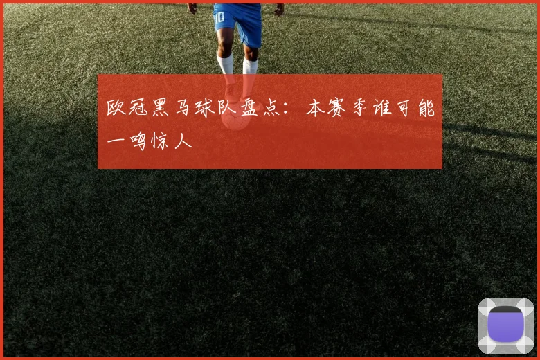 欧冠黑马球队盘点：本赛季谁可能一鸣惊人
