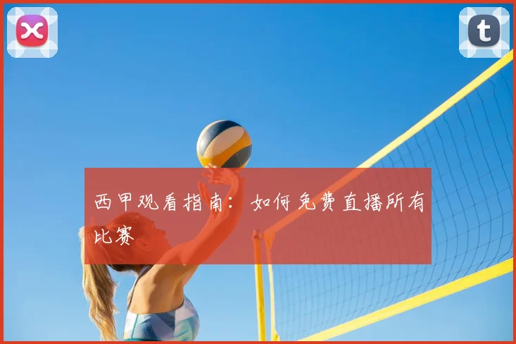 西甲观看指南:如何免费直播所有比赛