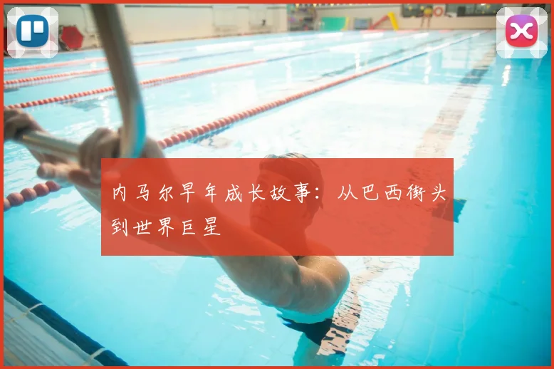内马尔早年成长故事：从巴西街头到世界巨星