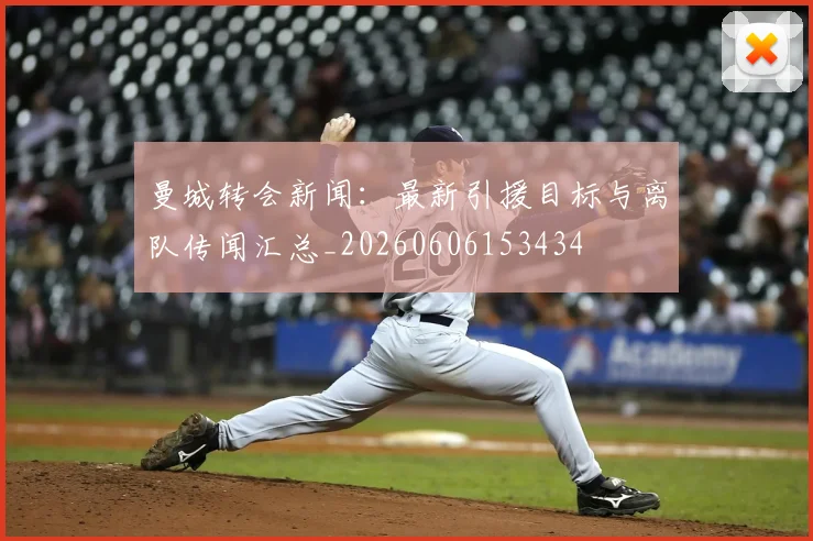 曼城转会新闻：最新引援目标与离队传闻汇总_20260606153434