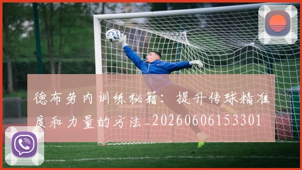 德布劳内训练秘籍：提升传球精准度和力量的方法_20260606153301