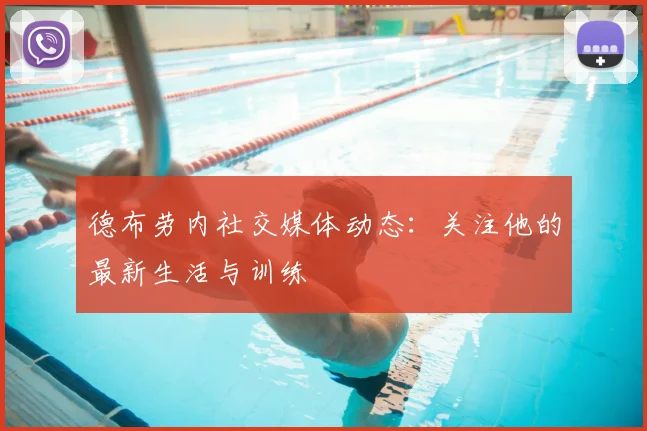 德布劳内社交媒体动态：关注他的最新生活与训练