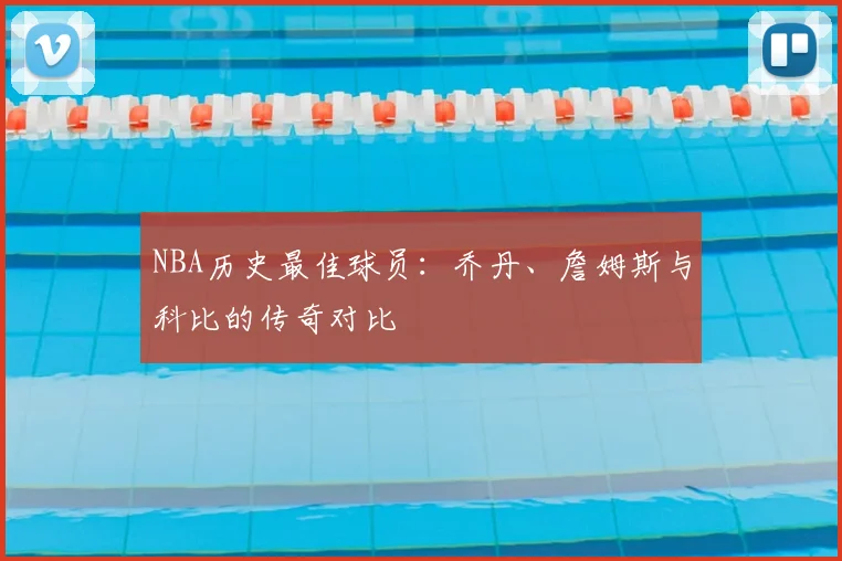 NBA历史最佳球员:乔丹、詹姆斯与科比的传奇对比