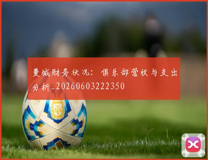 曼城财务状况：俱乐部营收与支出分析_20260603222350