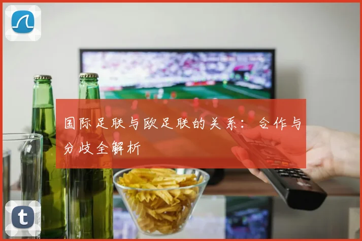 国际足联与欧足联的关系:合作与分歧全解析