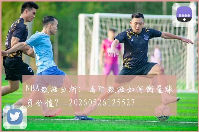 NBA数据分析:高阶数据如何衡量球员价值?_20260526125527
