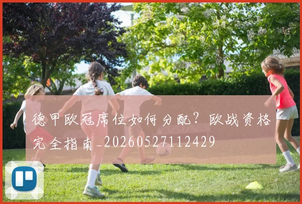 德甲欧冠席位如何分配?欧战资格完全指南_20260527112429
