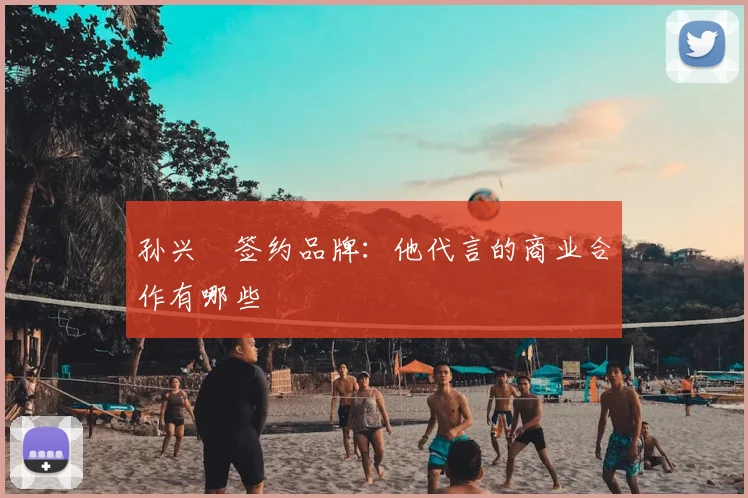 孙兴慜签约品牌:他代言的商业合作有哪些