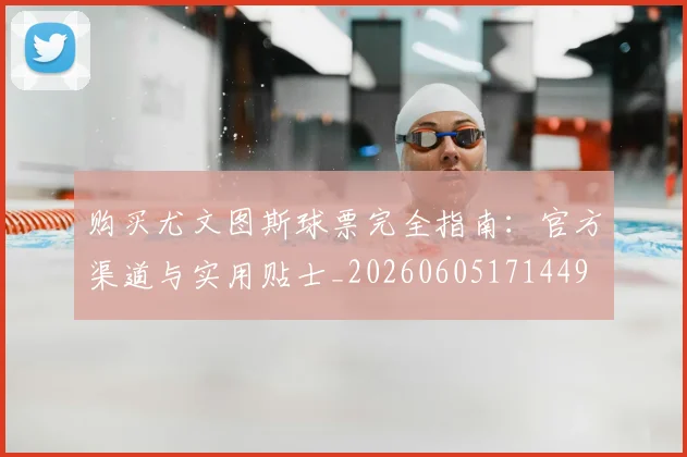 购买尤文图斯球票完全指南：官方渠道与实用贴士_20260605171449