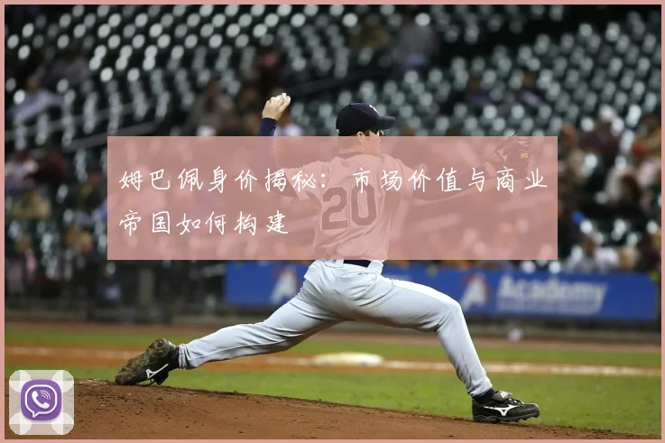 姆巴佩身价揭秘:市场价值与商业帝国如何构建