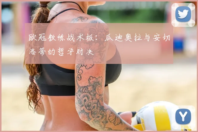 欧冠教练战术板：瓜迪奥拉与安切洛蒂的哲学对决