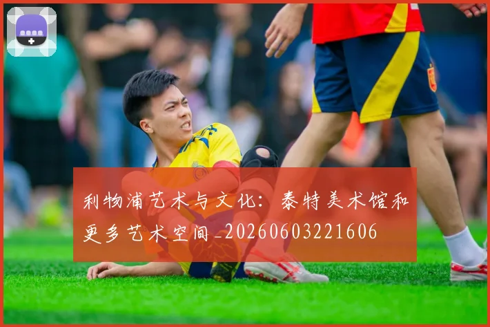 利物浦艺术与文化：泰特美术馆和更多艺术空间_20260603221606