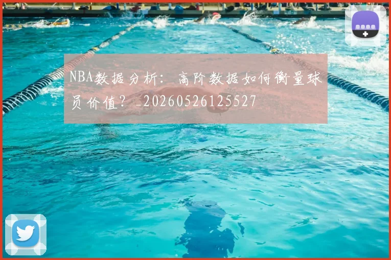 NBA数据分析:高阶数据如何衡量球员价值?_20260526125527