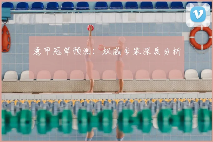 意甲冠军预测：权威专家深度分析