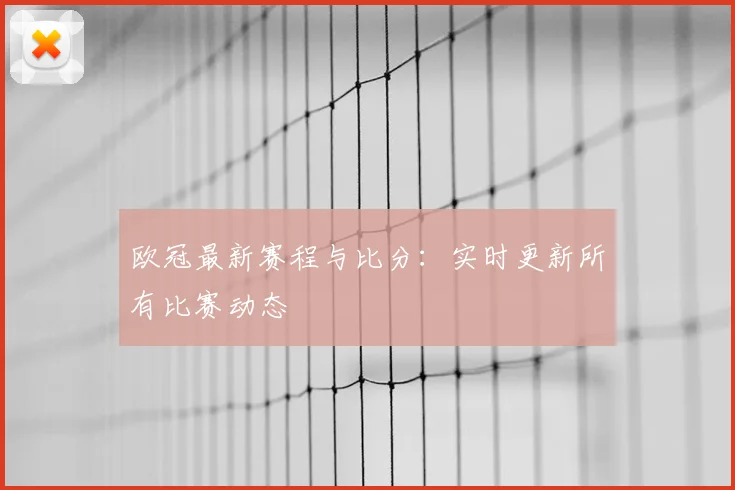 欧冠最新赛程与比分：实时更新所有比赛动态