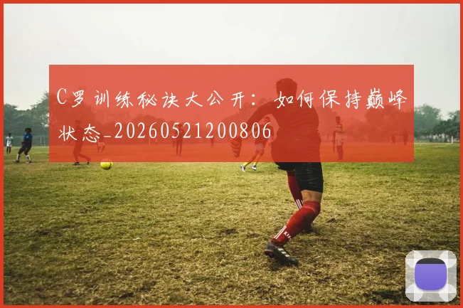 C罗训练秘诀大公开:如何保持巅峰状态_20260521200806