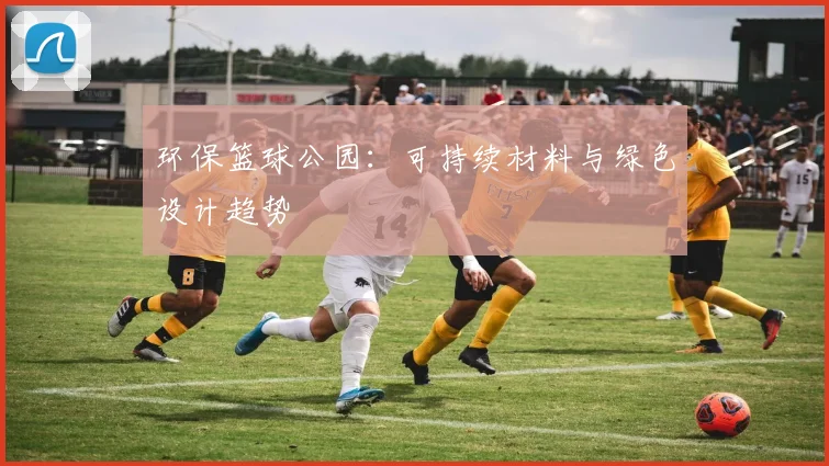 环保篮球公园：可持续材料与绿色设计趋势