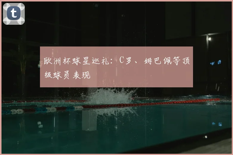 欧洲杯球星巡礼：C罗、姆巴佩等顶级球员表现