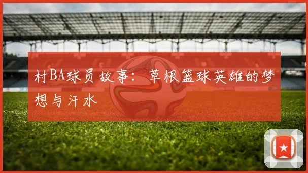 村BA球员故事:草根篮球英雄的梦想与汗水
