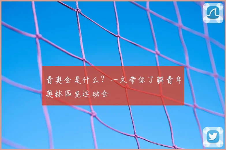 青奥会是什么?一文带你了解青年奥林匹克运动会