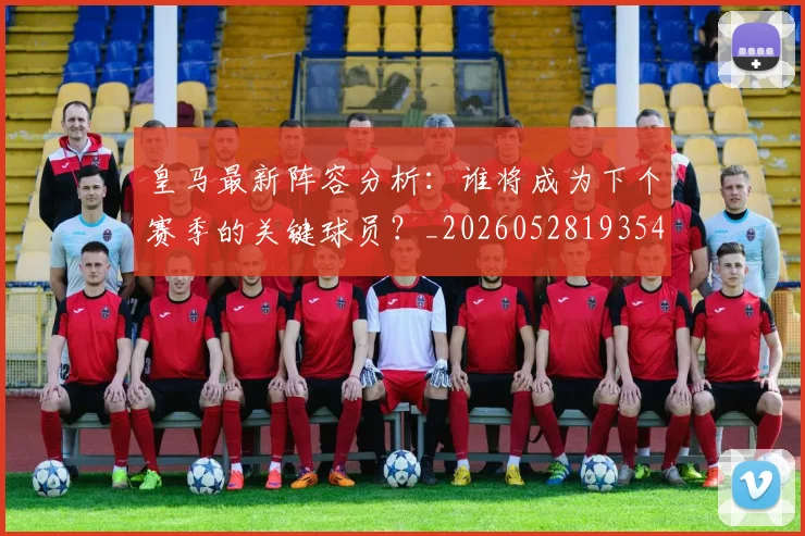 皇马最新阵容分析:谁将成为下个赛季的关键球员?_20260528193540