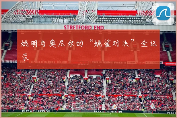 姚明与奥尼尔的“姚鲨对决”全记录