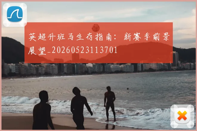 英超升班马生存指南:新赛季前景展望_20260523113701
