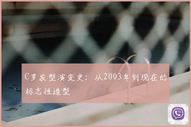 C罗发型演变史:从2003年到现在的标志性造型