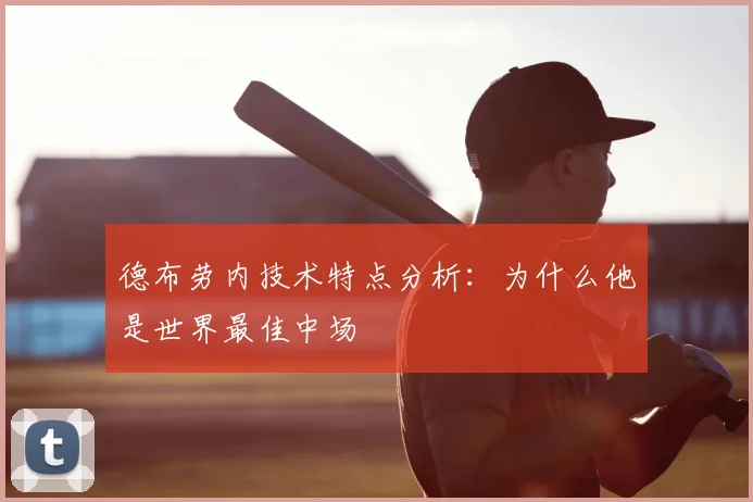 德布劳内技术特点分析：为什么他是世界最佳中场