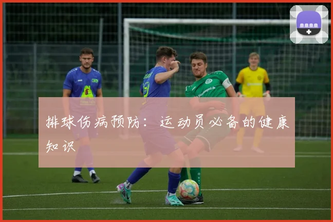 排球伤病预防：运动员必备的健康知识