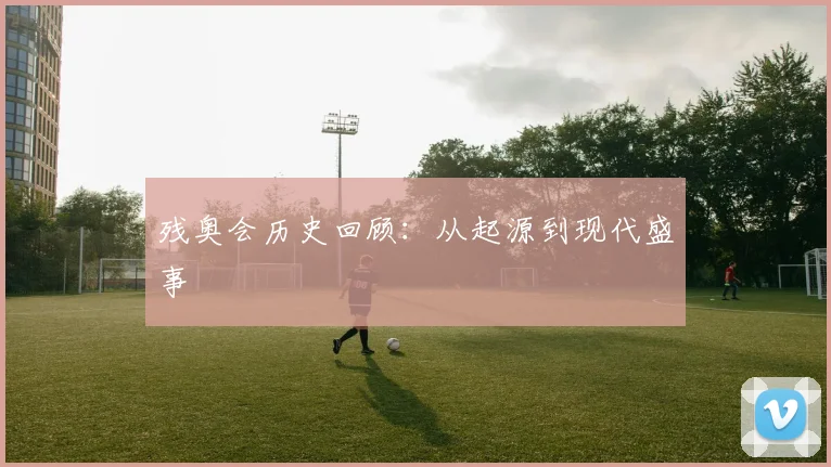 残奥会历史回顾：从起源到现代盛事