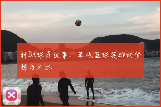 村BA球员故事:草根篮球英雄的梦想与汗水