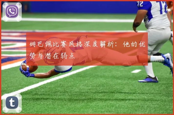 姆巴佩比赛风格深度解析：他的优势与潜在弱点