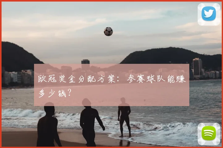 欧冠奖金分配方案:参赛球队能赚多少钱?